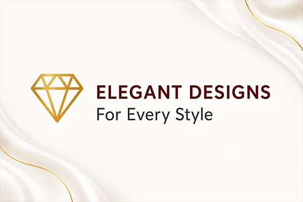 ELEGANT DESIGNS For Every Style ELEGANT DESIGNS For Every Style