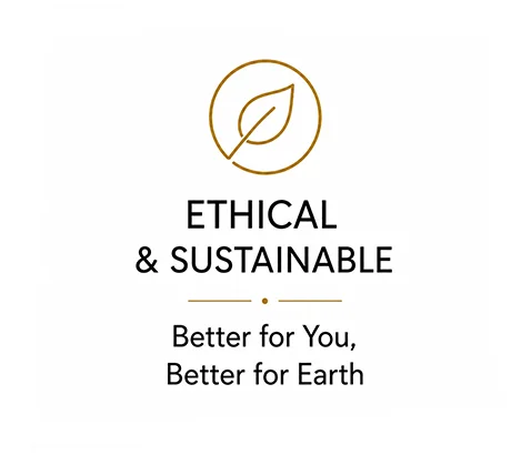 ETHICAL & SUSTAINABLE Better for You, Better for Earth ETHICAL & SUSTAINABLE Better for You, Better for Earth