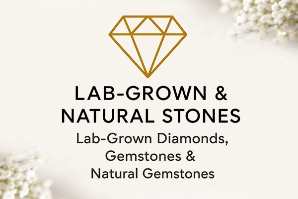 LAB-GROWN & NATURAL STONES Lab-Grown Diamonds, Gemstones & Natural Gemstones LAB-GROWN & NATURAL STONES Lab-Grown Diamonds, Gemstones & Natural Gemstones
